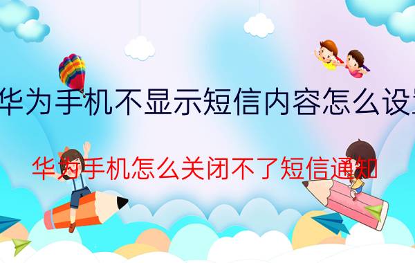 华为手机不显示短信内容怎么设置 华为手机怎么关闭不了短信通知？